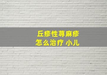 丘疹性荨麻疹怎么治疗 小儿